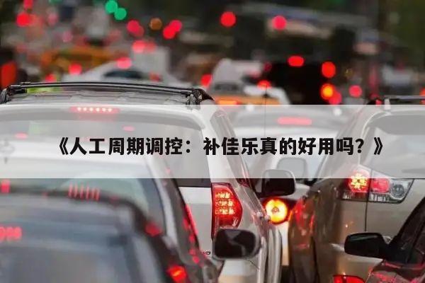 《人工周期调控:补佳乐真的好用吗?》