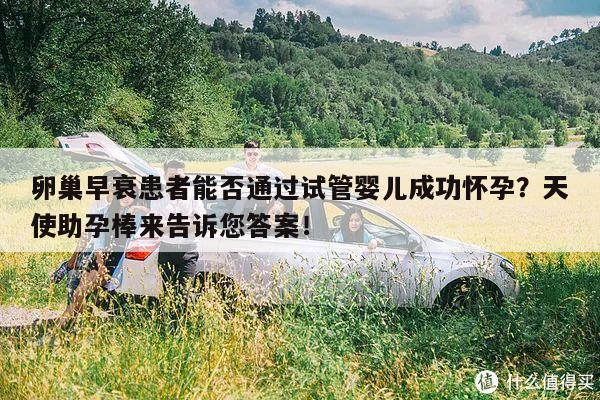 卵巢早衰患者能否通过试管婴儿成功怀孕?天使助孕棒来告诉您答案!