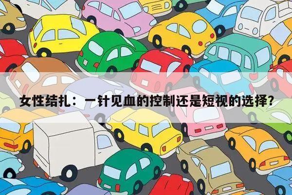 女性结扎:一针见血的控制还是短视的选择?