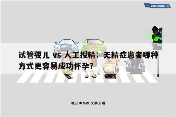 试管婴儿 vs 人工授精：无精症患者哪种方式更容易成功怀孕？