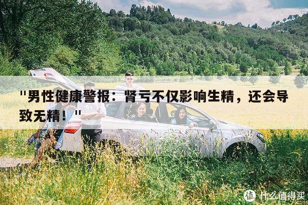 "男性健康警报:肾亏不仅影响生精,还会导致无精!"