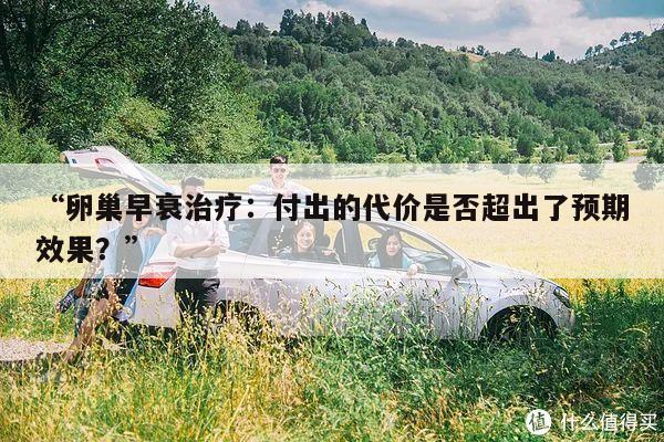 “卵巢早衰治疗:付出的代价是否超出了预期效果?”
