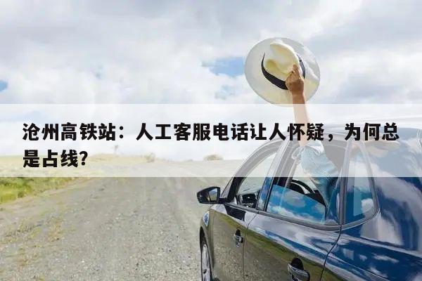 沧州高铁站：人工客服电话让人怀疑，为何总是占线？