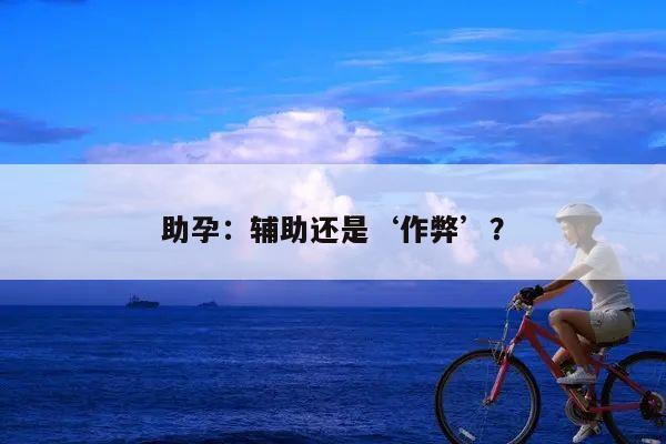 助孕:辅助还是‘作弊’?
