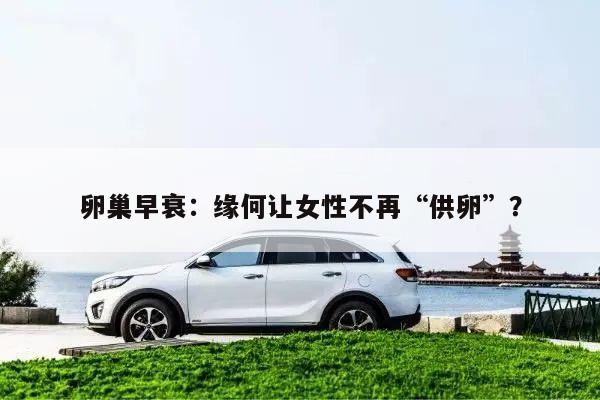 卵巢早衰：缘何让女性不再“供卵”？