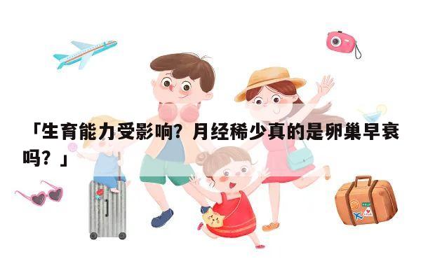 「生育能力受影响?月经稀少真的是卵巢早衰吗?」