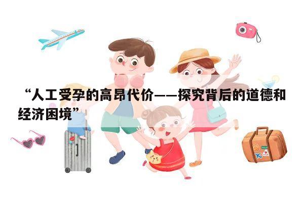 “人工受孕的高昂代价——探究背后的道德和经济困境”