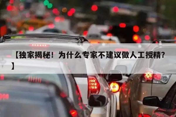 【独家揭秘!为什么专家不建议做人工授精?】