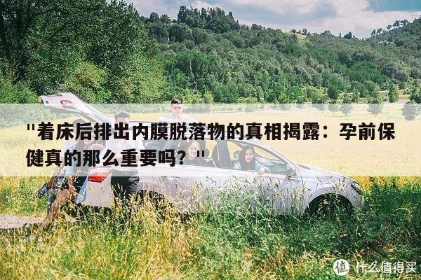 "着床后排出内膜脱落物的真相揭露:孕前保健真的那么重要吗?"