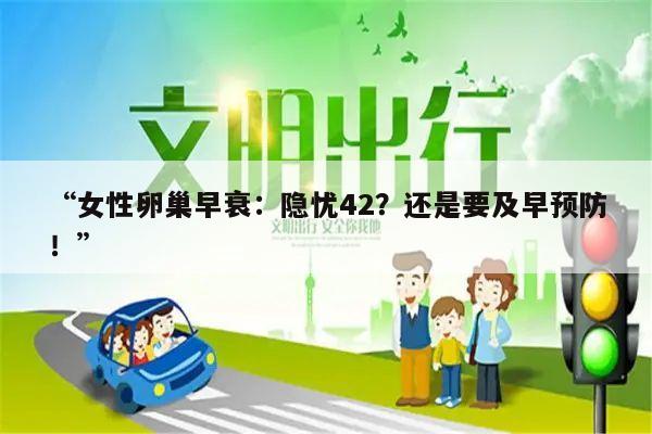 “女性卵巢早衰:隐忧42?还是要及早预防!”