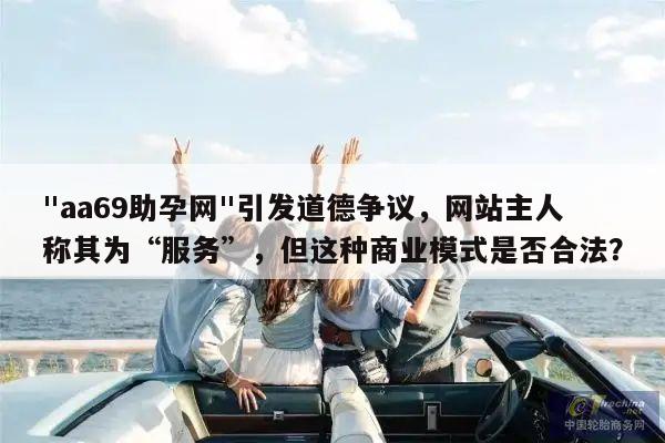 "aa69助孕网"引发道德争议,网站主人称其为“服务”,但这种商业模式是否合法?