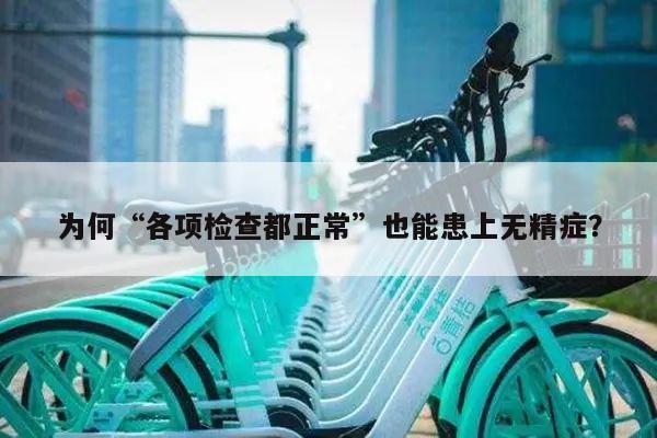 为何“各项检查都正常”也能患上无精症？