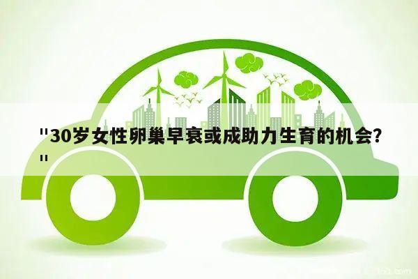 "30岁女性卵巢早衰或成助力生育的机会?"