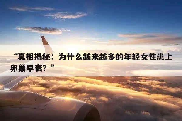 “真相揭秘:为什么越来越多的年轻女性患上卵巢早衰?”