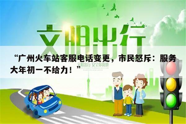 “广州火车站客服电话变更,市民怒斥:服务大年初一不给力!”