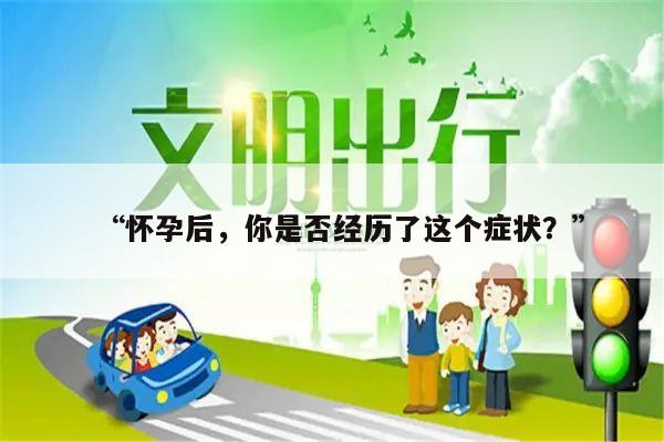 “怀孕后，你是否经历了这个症状？”