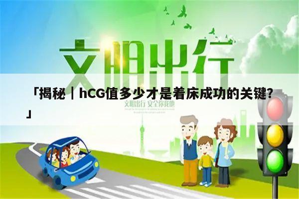 「揭秘|hCG值多少才是着床成功的关键?」