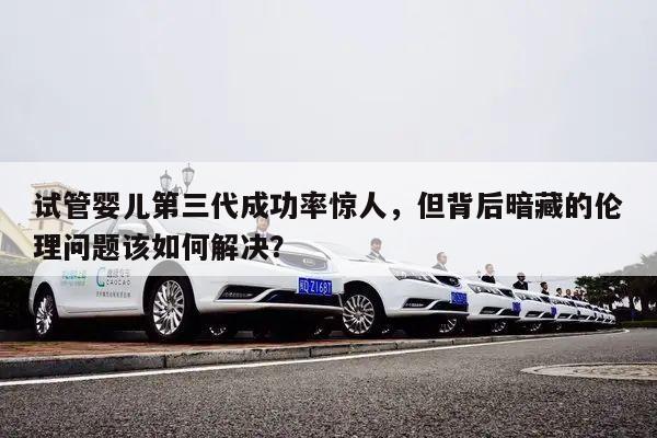 试管婴儿第三代成功率惊人,但背后暗藏的伦理问题该如何解决?