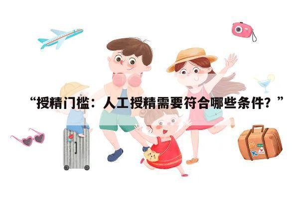 “授精门槛:人工授精需要符合哪些条件?”