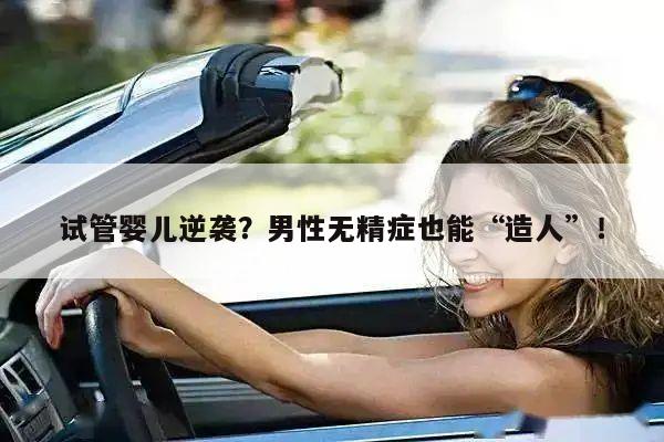试管婴儿逆袭?男性无精症也能“造人”!