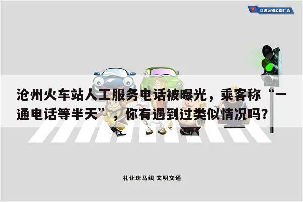 沧州火车站人工服务电话被曝光，乘客称“一通电话等半天”，你有遇到过类似情况吗？
