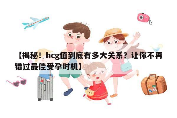 【揭秘！hcg值到底有多大关系？让你不再错过最佳受孕时机】