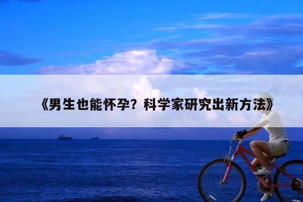 《男生也能怀孕?科学家研究出新方法》