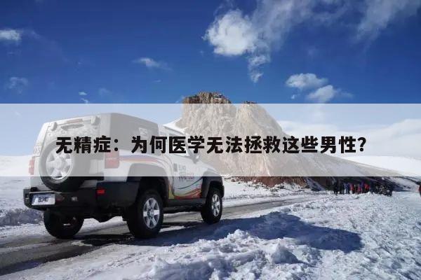 无精症:为何医学无法拯救这些男性?