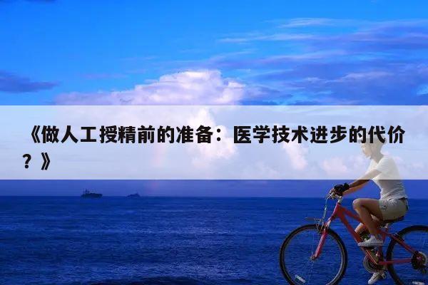 《做人工授精前的准备:医学技术进步的代价?》