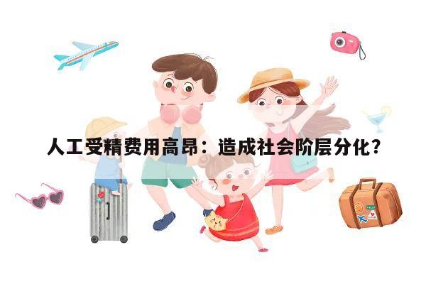 人工受精费用高昂：造成社会阶层分化？