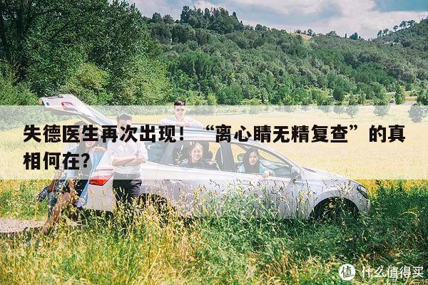 失德医生再次出现!“离心睛无精复查”的真相何在?