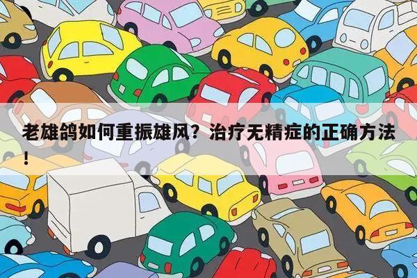 老雄鸽如何重振雄风?治疗无精症的正确方法!
