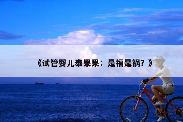 《试管婴儿泰果果：是福是祸？》