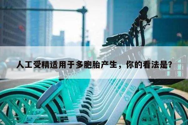 人工受精适用于多胞胎产生,你的看法是?