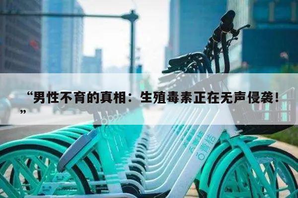 “男性不育的真相：生殖毒素正在无声侵袭！”