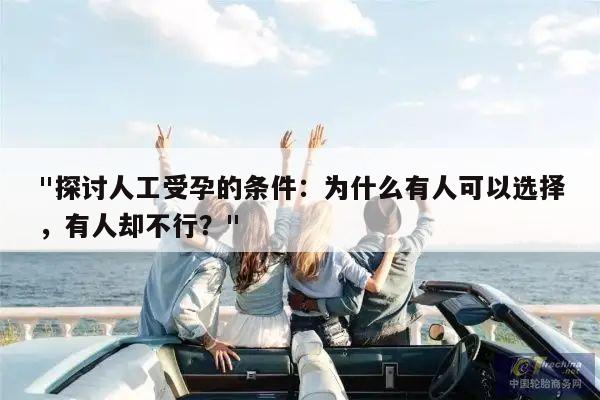 探讨人工受孕的条件:为什么有人可以选择,有人却不行?