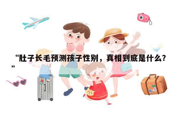 “肚子长毛预测孩子性别,真相到底是什么?”