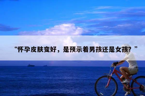 “怀孕皮肤变好,是预示着男孩还是女孩?”