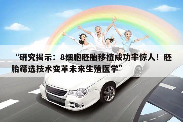 “研究揭示:8细胞胚胎移植成功率惊人!胚胎筛选技术变革未来生殖医学”