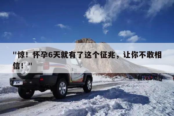 "惊!怀孕6天就有了这个征兆,让你不敢相信!"