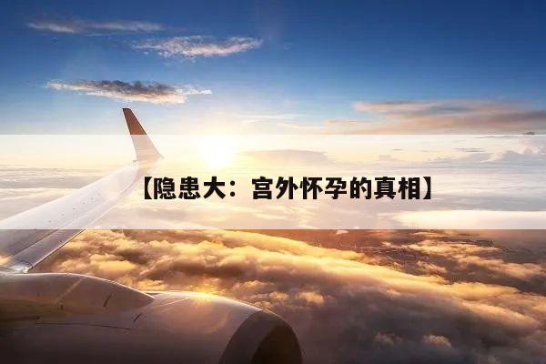 【隐患大:宫外怀孕的真相】