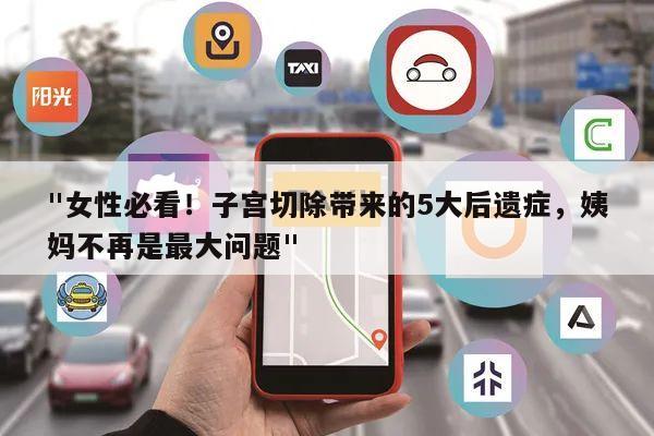 "女性必看!子宫切除带来的5大后遗症,姨妈不再是最大问题"