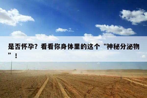 是否怀孕?看看你身体里的这个“神秘分泌物”!