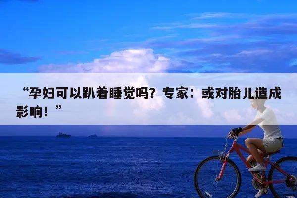 “孕妇可以趴着睡觉吗?专家:或对胎儿造成影响!”