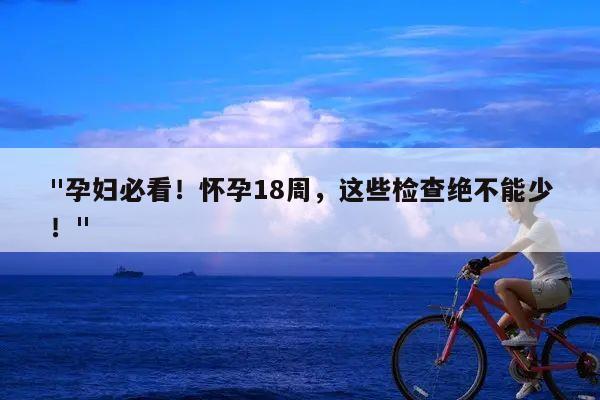 "孕妇必看!怀孕18周,这些检查绝不能少!"