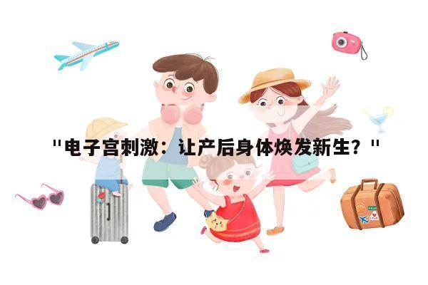 "电子宫刺激:让产后身体焕发新生?"