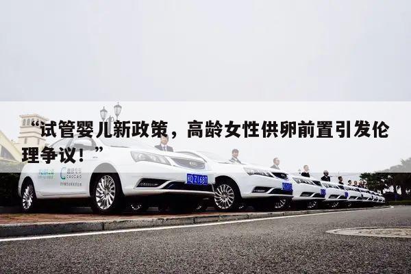 “试管婴儿新政策，高龄女性供卵前置引发伦理争议！”