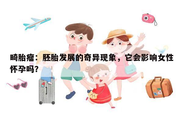 畸胎瘤:胚胎发展的奇异现象,它会影响女性怀孕吗?