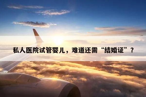 私人医院试管婴儿，难道还需“结婚证”？