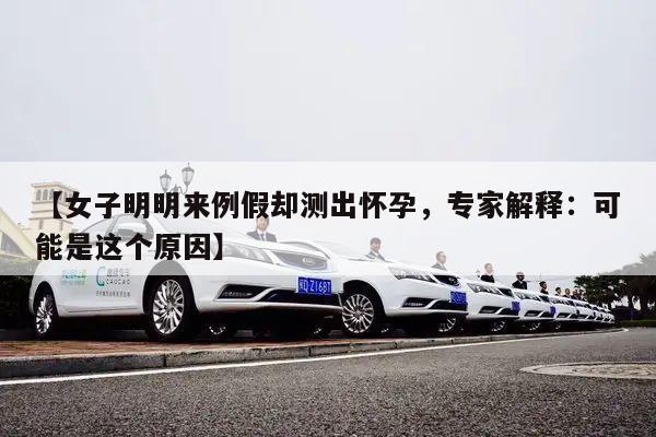 【女子明明来例假却测出怀孕，专家解释：可能是这个原因】